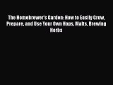 Read Books The Homebrewer's Garden: How to Easily Grow Prepare and Use Your Own Hops Malts