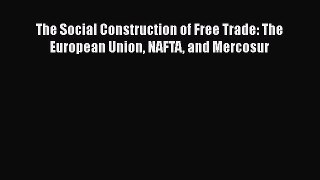 Read The Social Construction of Free Trade: The European Union NAFTA and Mercosur PDF Free