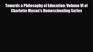 Download Towards a Philosophy of Education: Volume VI of Charlotte Mason's Homeschooling Series