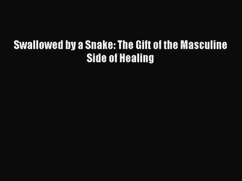 DOWNLOAD FREE E-books Swallowed by a Snake: The Gift of the Masculine Side of Healing# Full