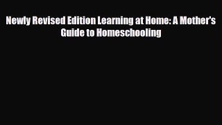 Download Newly Revised Edition Learning at Home: A Mother's Guide to Homeschooling Free Books