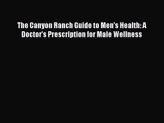 DOWNLOAD FREE E-books The Canyon Ranch Guide to Men's Health: A Doctor's Prescription for Male