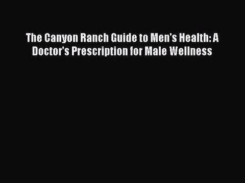 DOWNLOAD FREE E-books The Canyon Ranch Guide to Men's Health: A Doctor's Prescription for Male