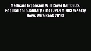 Read Medicaid Expansion Will Cover Half Of U.S. Population In January 2014 (OPEN MINDS Weekly
