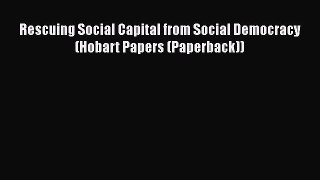 Read Rescuing Social Capital from Social Democracy (Hobart Papers (Paperback)) E-Book Free