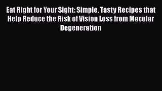 Read Books Eat Right for Your Sight: Simple Tasty Recipes that Help Reduce the Risk of Vision