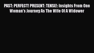 [PDF] PAST: PERFECT! PRESENT: TENSE!: Insights From One Woman's Journey As The Wife Of A Widower