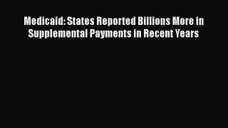 Read Medicaid: States Reported Billions More in Supplemental Payments in Recent Years Ebook