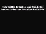 Read Under Our Skin: Getting Real about Race.  Getting Free from the Fears and Frustrations