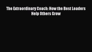 Read The Extraordinary Coach: How the Best Leaders Help Others Grow E-Book Free