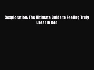 [PDF] Sexploration: The Ultimate Guide to Feeling Truly Great in Bed  Full EBook