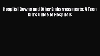 [Download] Hospital Gowns and Other Embarrassments: A Teen Girl's Guide to Hospitals  Read