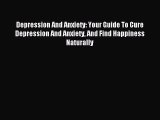 READ book Depression And Anxiety: Your Guide To Cure Depression And Anxiety And Find Happiness