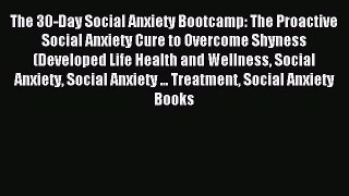 READ book The 30-Day Social Anxiety Bootcamp: The Proactive Social Anxiety Cure to Overcome