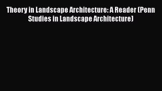 Read Books Theory in Landscape Architecture: A Reader (Penn Studies in Landscape Architecture)