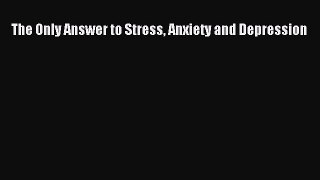 Free Full [PDF] Downlaod The Only Answer to Stress Anxiety and Depression# Full E-Book