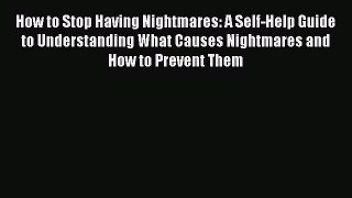 DOWNLOAD FREE E-books How to Stop Having Nightmares: A Self-Help Guide to Understanding What