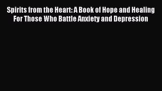 READ book Spirits from the Heart: A Book of Hope and Healing For Those Who Battle Anxiety
