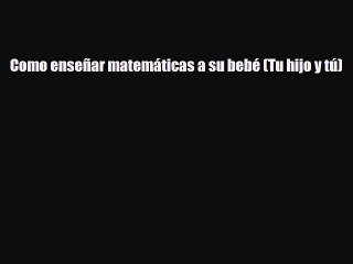 [PDF] Como enseñar matemáticas a su bebé (Tu hijo y tú) [Read] Online