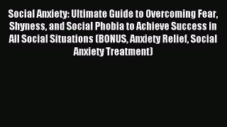 READ book Social Anxiety: Ultimate Guide to Overcoming Fear Shyness and Social Phobia to Achieve