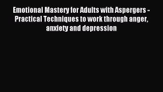 DOWNLOAD FREE E-books Emotional Mastery for Adults with Aspergers - Practical Techniques to
