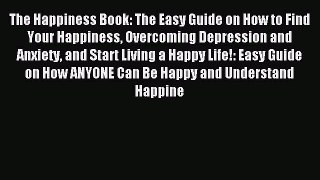 READ book The Happiness Book: The Easy Guide on How to Find Your Happiness Overcoming Depression