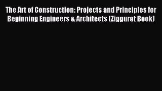 Read Books The Art of Construction: Projects and Principles for Beginning Engineers & Architects