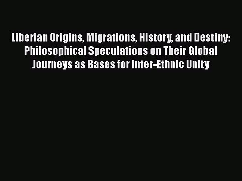 Read Liberian Origins Migrations History and Destiny: Philosophical Speculations on Their Global