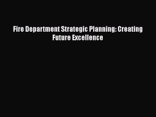 Read Books Fire Department Strategic Planning: Creating Future Excellence ebook textbooks