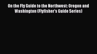 [Read] On the Fly Guide to the Northwest: Oregon and Washington (Flyfisher's Guide Series)