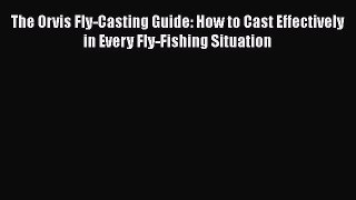 [Read] The Orvis Fly-Casting Guide: How to Cast Effectively in Every Fly-Fishing Situation