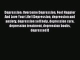 READ book Depression: Overcome Depression Feel Happier And Love Your Life! (Depression depression