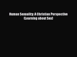 [PDF] Human Sexuality: A Christian Perspective (Learning about Sex)  Full EBook