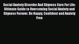 READ book Social Anxiety Disorder And Shyness Cure For Life: Ultimate Guide to Overcoming