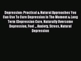 READ book Depression: Practical & Natural Approaches You Can Use To Cure Depression In The