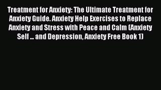 READ book Treatment for Anxiety: The Ultimate Treatment for Anxiety Guide. Anxiety Help Exercises