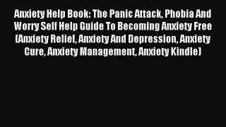 READ book Anxiety Help Book: The Panic Attack Phobia And Worry Self Help Guide To Becoming