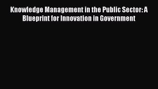 FREEDOWNLOADKnowledge Management in the Public Sector: A Blueprint for Innovation in GovernmentREADONLINE