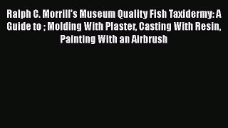 [Read] Ralph C. Morrill's Museum Quality Fish Taxidermy: A Guide to  Molding With Plaster Casting