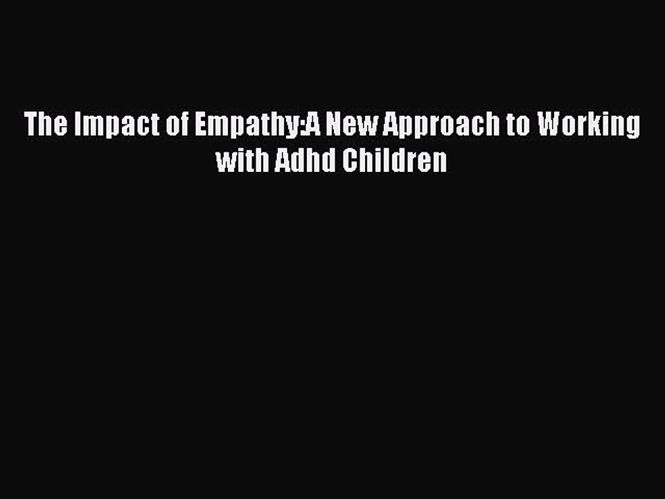 READ book The Impact of Empathy:A New Approach to Working with Adhd Children# Full Free