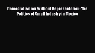 EBOOKONLINEDemocratization Without Representation: The Politics of Small Industry in MexicoREADONLINE