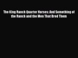 Read Books The King Ranch Quarter Horses: And Something of the Ranch and the Men That Bred