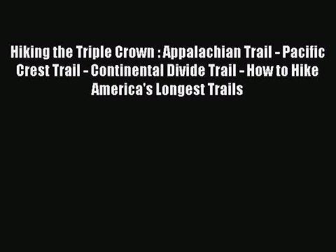 [Download] Hiking the Triple Crown : Appalachian Trail - Pacific Crest Trail - Continental