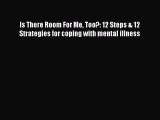 READ book Is There Room For Me Too?: 12 Steps & 12 Strategies for coping with mental illness#