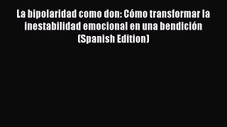 READ book La bipolaridad como don: Cómo transformar la inestabilidad emocional en una bendición