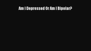 READ FREE FULL EBOOK DOWNLOAD Am I Depressed Or Am I Bipolar?# Full Ebook Online Free