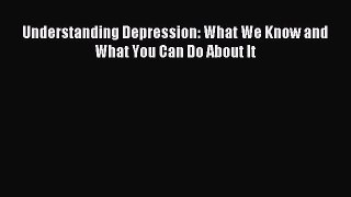 READ book Understanding Depression: What We Know and What You Can Do About It# Full E-Book