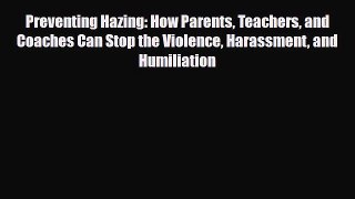 PDF Preventing Hazing: How Parents Teachers and Coaches Can Stop the Violence Harassment and