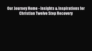 READ book Our Journey Home - Insights & Inspirations for Christian Twelve Step Recovery# Full