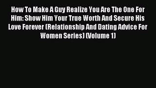 READ book How To Make A Guy Realize You Are The One For Him: Show Him Your True Worth And